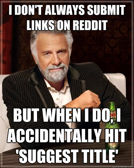 I don't always submit links on reddit But when I do, I accidentally hit 'suggest title'  The Most Interesting Man In The World