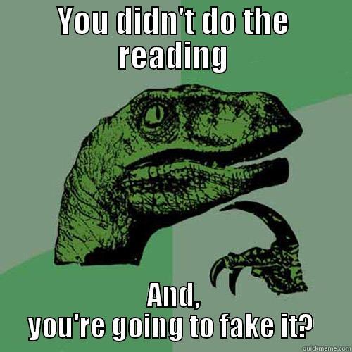 Faking it - YOU DIDN'T DO THE READING AND, YOU'RE GOING TO FAKE IT?  Philosoraptor