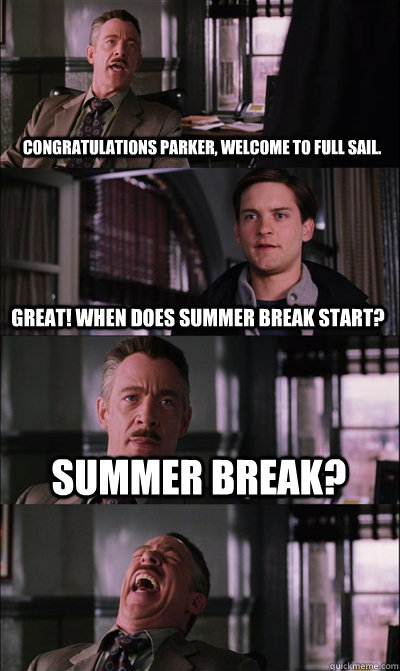 Congratulations Parker, welcome to Full Sail. Great! When does Summer Break start? Summer Break?   JJ Jameson