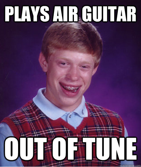 plays air guitar out of tune  Bad Luck Brian