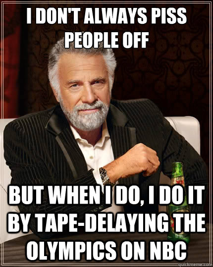 i don't always piss people off But when i do, i do it by tape-delaying the olympics on nbc  The Most Interesting Man In The World