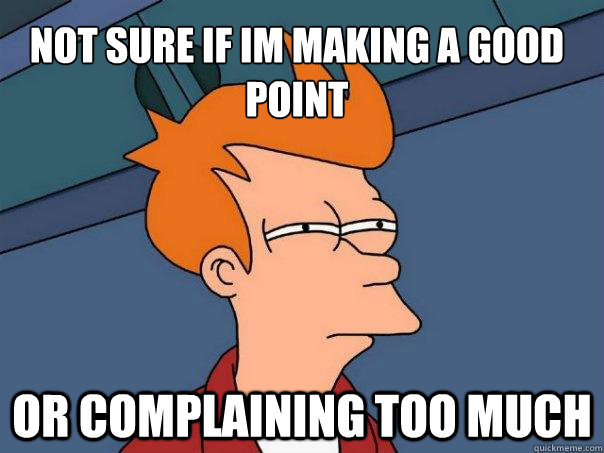 Not sure if Im making a good point Or complaining too much - Not sure if Im making a good point Or complaining too much  Futurama Fry