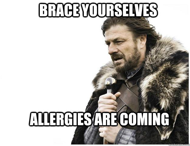 Brace yourselves allergies are coming  Imminent Ned