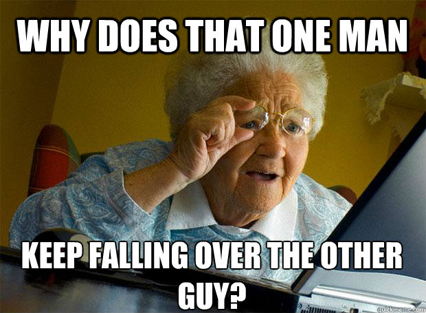 WHY DOES THAT ONE MAN KEEP FALLING OVER THE OTHER GUY?    Grandma finds the Internet