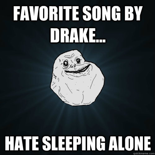 Favorite song by drake... hate sleeping alone - Favorite song by drake... hate sleeping alone  Forever Alone