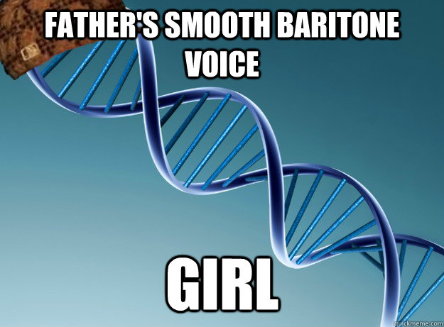 Father's smooth baritone voice Girl  Scumbag Genetics