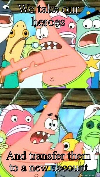 WE TAKE OUR HEROES AND TRANSFER THEM TO A NEW ACCOUNT Push it somewhere else Patrick