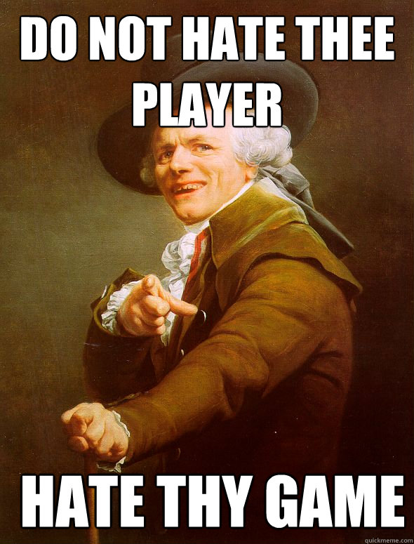 do not hate thee player  hate thy game - do not hate thee player  hate thy game  Joseph Ducreux