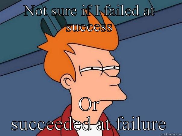 NOT SURE IF I FAILED AT SUCCESS OR SUCCEEDED AT FAILURE Futurama Fry