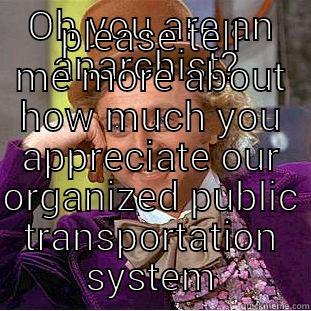 OH YOU ARE AN ANARCHIST?  PLEASE TELL ME MORE ABOUT HOW MUCH YOU APPRECIATE OUR ORGANIZED PUBLIC TRANSPORTATION SYSTEM Creepy Wonka