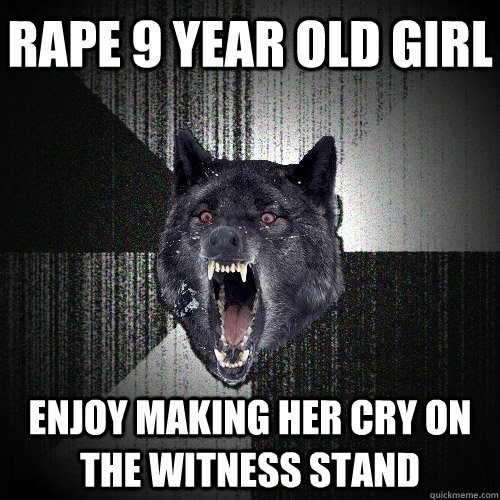 rape 9 year old girl enjoy making her cry on the witness stand  Insanity Wolf