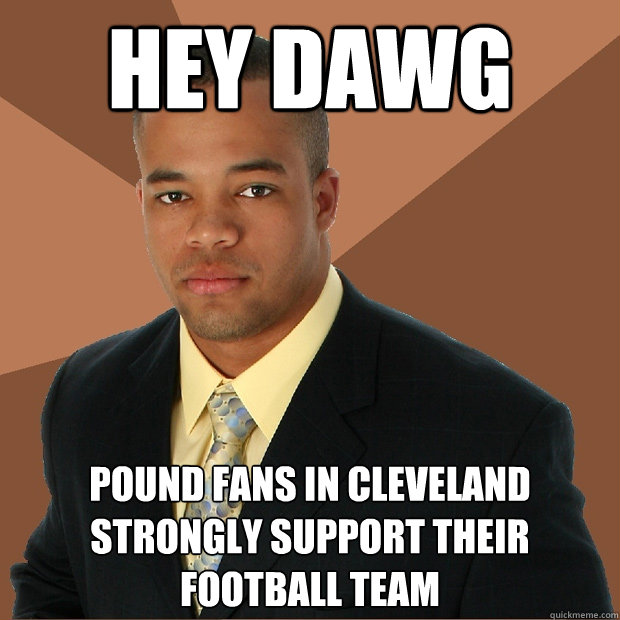 Hey Dawg pound fans in Cleveland strongly support their football team  Successful Black Man