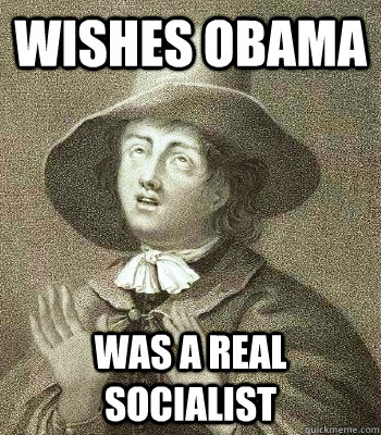 Wishes Obama Was a real socialist  Quaker Problems