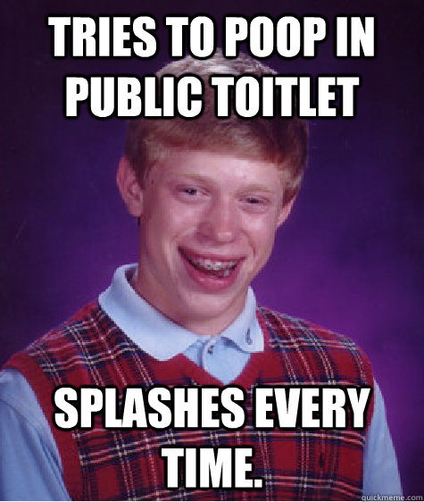 Tries to poop in public toitlet Splashes every time.  Bad Luck Brian