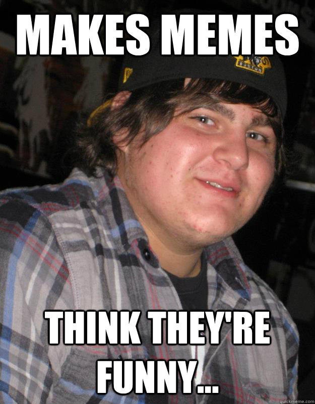 Makes Memes Think they're funny... - Makes Memes Think they're funny...  Misc