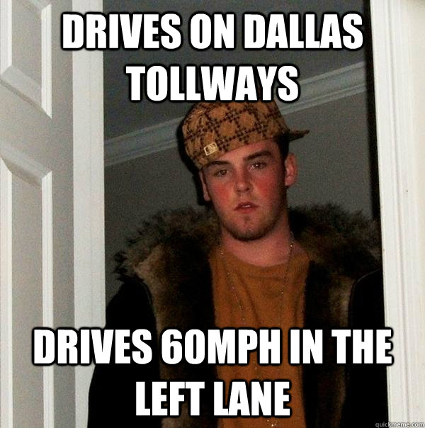 Drives on dallas tollways drives 60mph in the left lane - Drives on dallas tollways drives 60mph in the left lane  Scumbag Steve