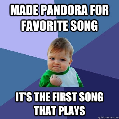 made pandora for favorite song it's the first song that plays  Success Kid