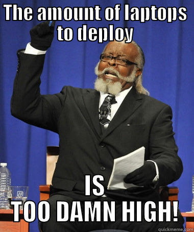 THE AMOUNT OF LAPTOPS TO DEPLOY IS TOO DAMN HIGH! The Rent Is Too Damn High