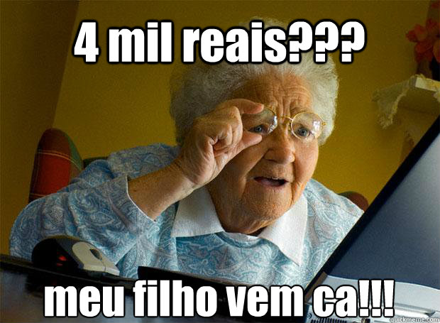 4 mil reais??? meu filho vem ca!!!    Grandma finds the Internet