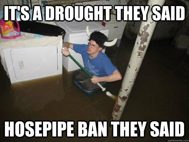 It's a drought they said hosepipe ban they said - It's a drought they said hosepipe ban they said  Drought