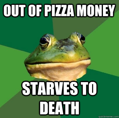 Out of pizza money Starves to death  Foul Bachelor Frog