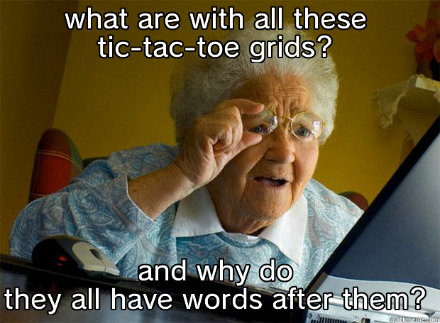 it's definitely tic-tac-toe - WHAT ARE WITH ALL THESE TIC-TAC-TOE GRIDS? AND WHY DO THEY ALL HAVE WORDS AFTER THEM? Grandma finds the Internet