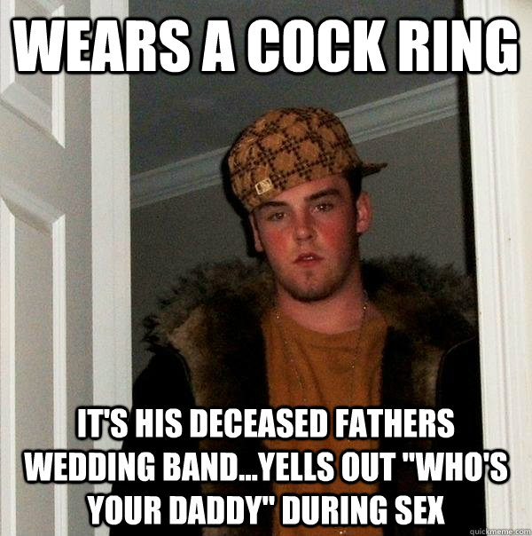 wears a cock ring it's his deceased fathers wedding band...yells out 