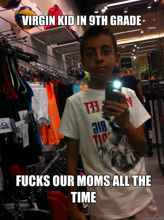 virgin kid in 9th grade fucks our moms all the time  