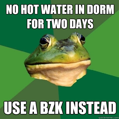 No hot water in dorm for two days Use a BZK instead  Foul Bachelor Frog