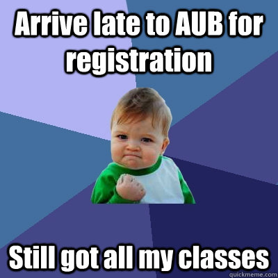 Arrive late to AUB for registration Still got all my classes  Success Kid