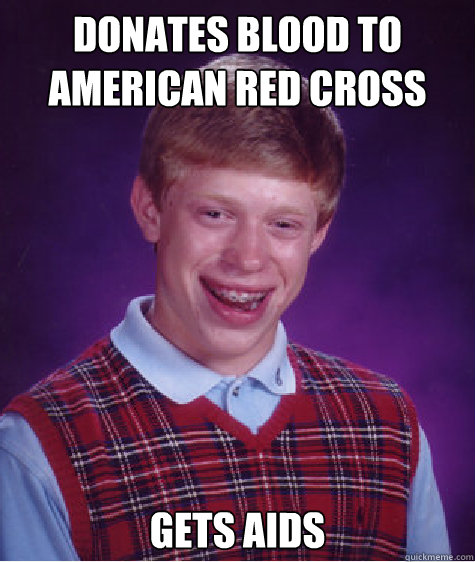 Donates blood to American Red Cross Gets Aids - Donates blood to American Red Cross Gets Aids  Bad Luck Brian