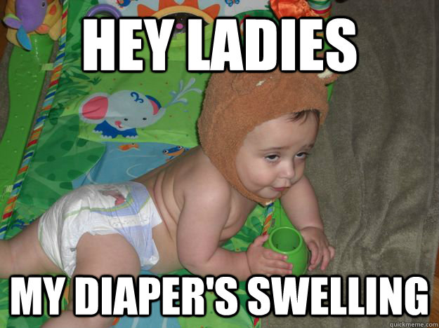 hey ladies My diaper's swelling  drunk baby