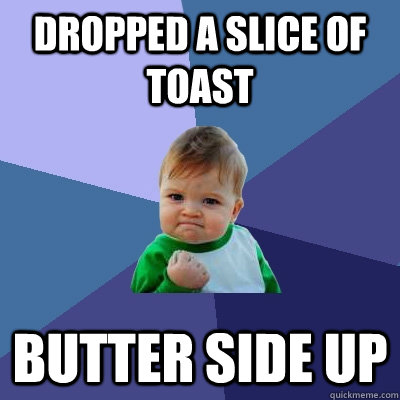 Dropped a slice of toast butter side up - Dropped a slice of toast butter side up  Success Kid