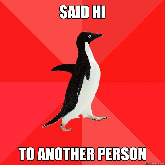 said hi to another person  Socially Awesome Penguin