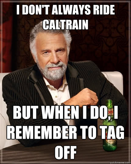 I don't always ride caltrain but when I do, i remember to tag off  The Most Interesting Man In The World