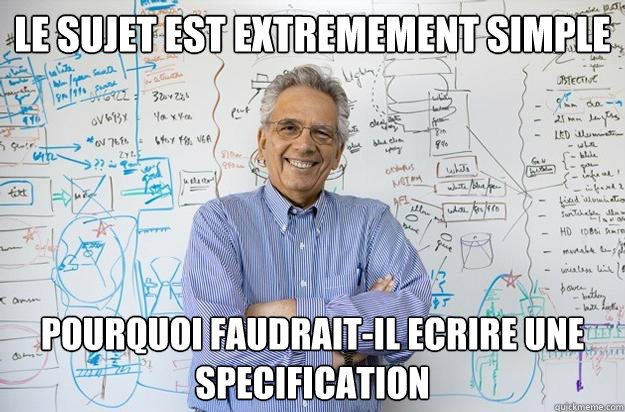 Le sujet est extremement simple Pourquoi faudrait-il ecrire une specification  Engineering Professor