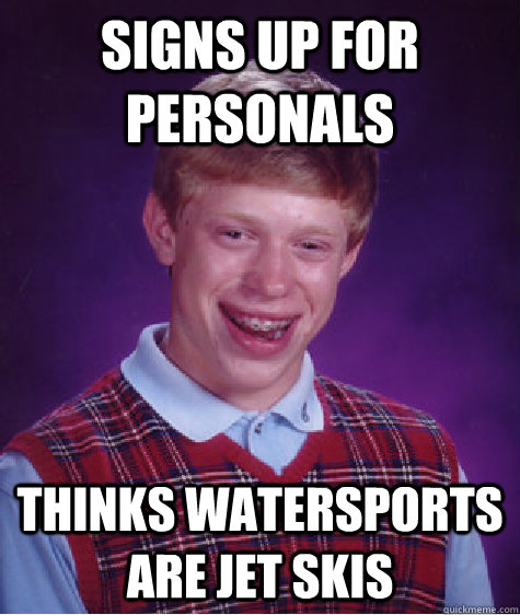 Signs up for personals Thinks watersports are jet skis  Bad Luck Brian