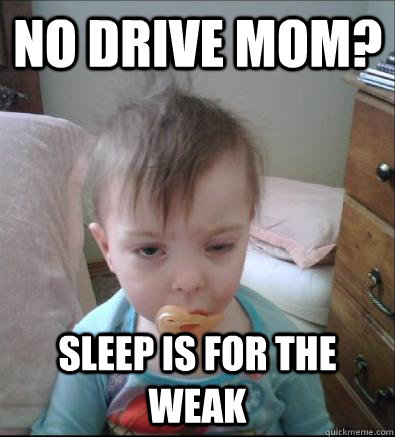 No Drive Mom? Sleep is for the weak  Party Toddler