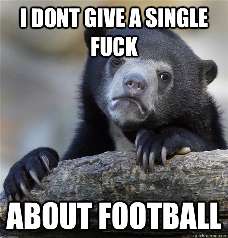 i dont give a single fuck about football  Confession Bear