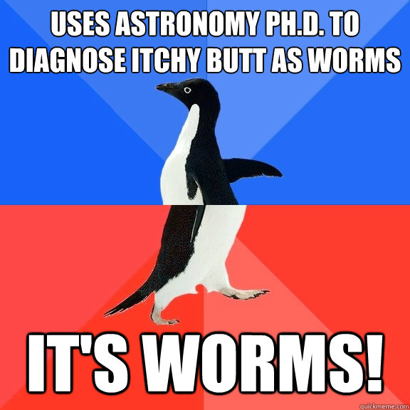 Uses Astronomy Ph.D. to diagnose itchy butt as worms It's worms! - Uses Astronomy Ph.D. to diagnose itchy butt as worms It's worms!  Socially Awkward Awesome Penguin