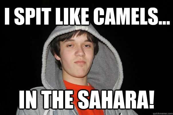 i spit like camels... in the sahara!  