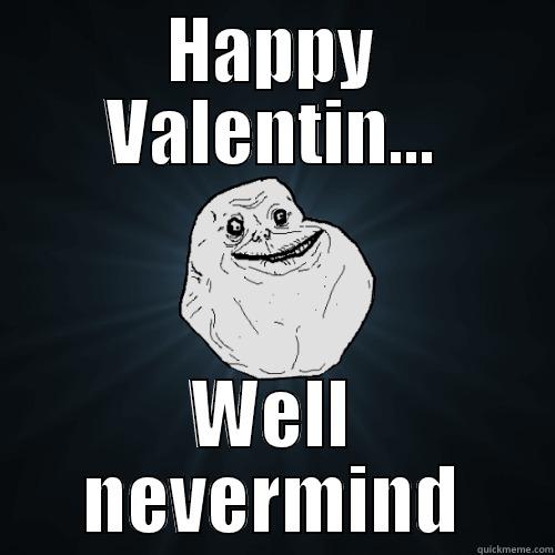 HAPPY VALENTIN... WELL NEVERMIND Forever Alone