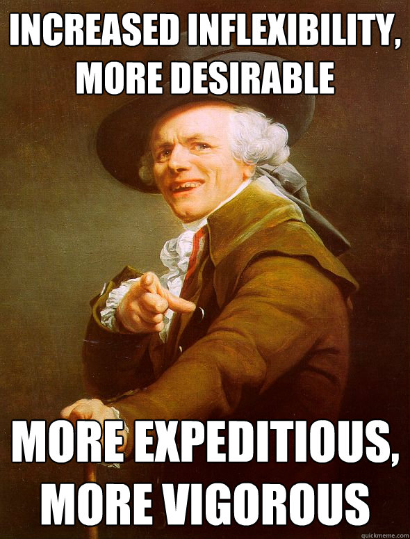 increased inflexibility, more desirable more expeditious, more vigorous  - increased inflexibility, more desirable more expeditious, more vigorous   Joseph Ducreux