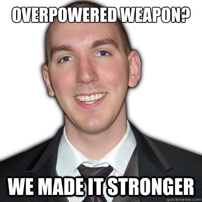 overpowered weapon? We made it stronger  