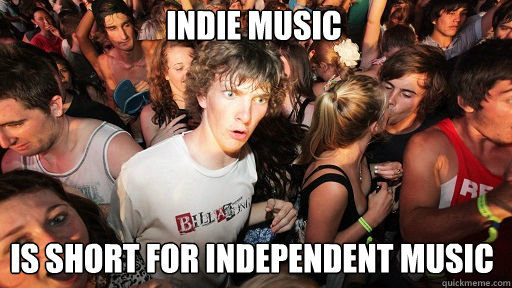 Indie Music
 Is short for Independent Music  Sudden Clarity Clarence