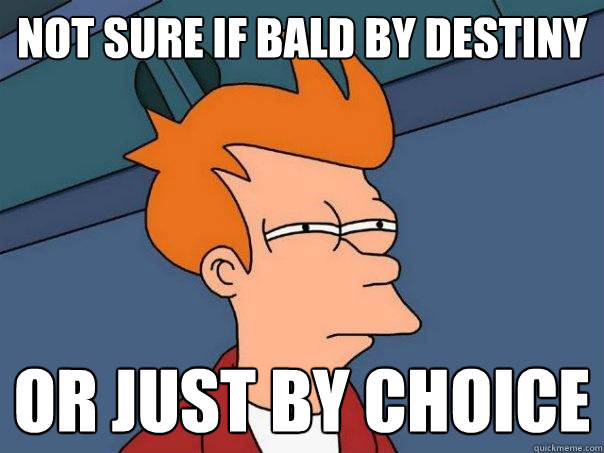 not sure if bald by destiny or just by choice  Futurama Fry