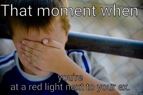 THAT MOMENT WHEN  YOU'RE AT A RED LIGHT NEXT TO YOUR EX. Confession kid