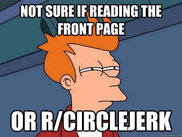 Not sure if reading the front page or r/circlejerk - Not sure if reading the front page or r/circlejerk  Futurama Fry