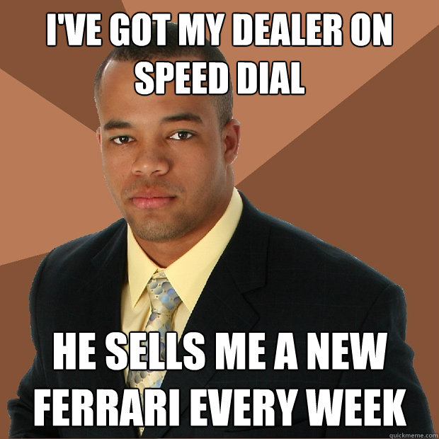 i've got my dealer on speed dial he sells me a new ferrari every week  Successful Black Man