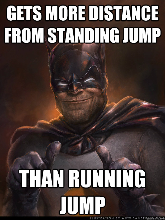 gets more distance from standing jump than running jump - gets more distance from standing jump than running jump  Scumbag Batman